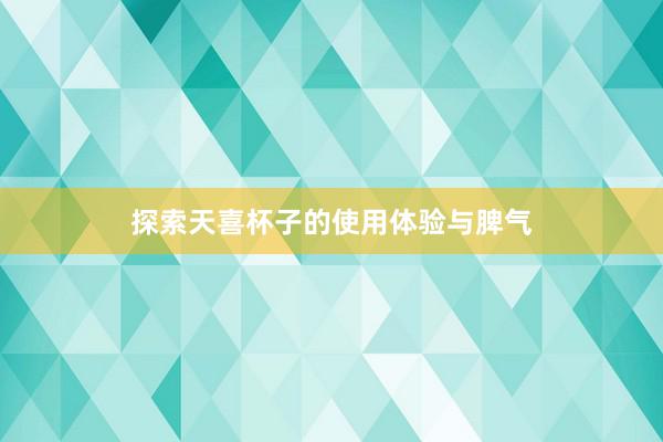 探索天喜杯子的使用体验与脾气